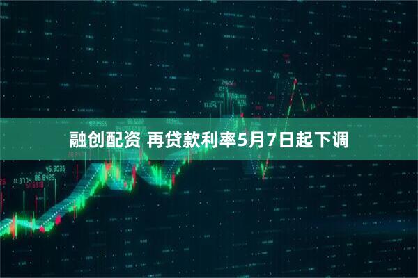 融创配资 再贷款利率5月7日起下调