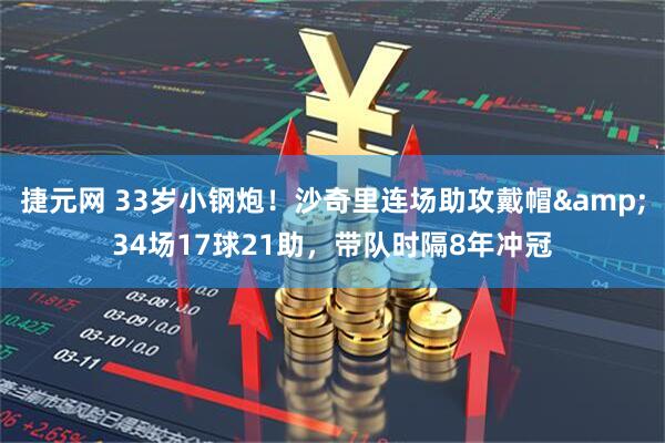 捷元网 33岁小钢炮！沙奇里连场助攻戴帽&34场17球21助，带队时隔8年冲冠