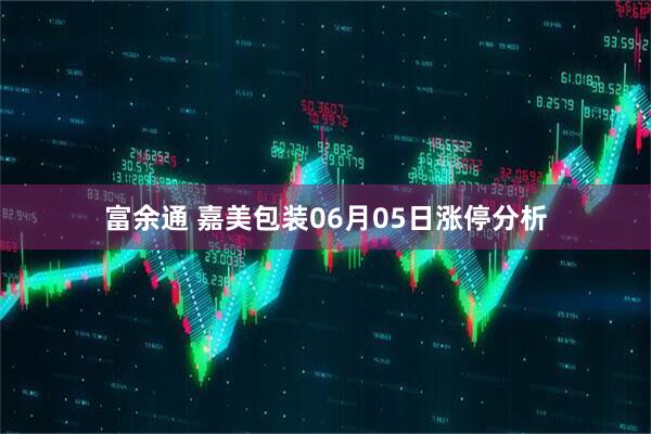 富余通 嘉美包装06月05日涨停分析