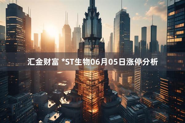 汇金财富 *ST生物06月05日涨停分析