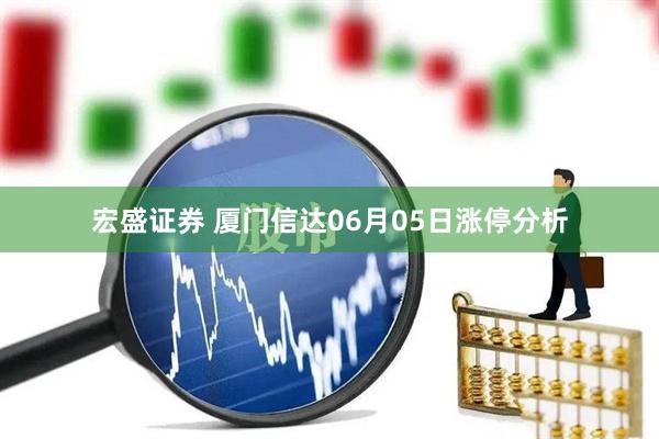 宏盛证券 厦门信达06月05日涨停分析