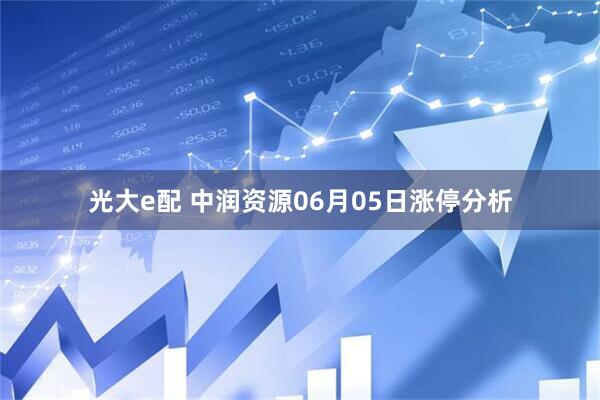光大e配 中润资源06月05日涨停分析