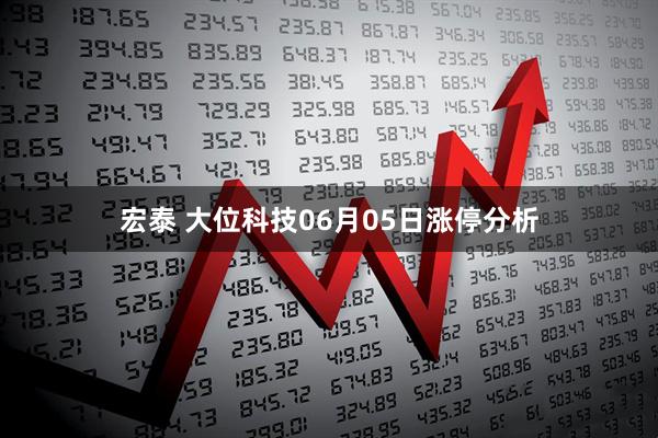 宏泰 大位科技06月05日涨停分析