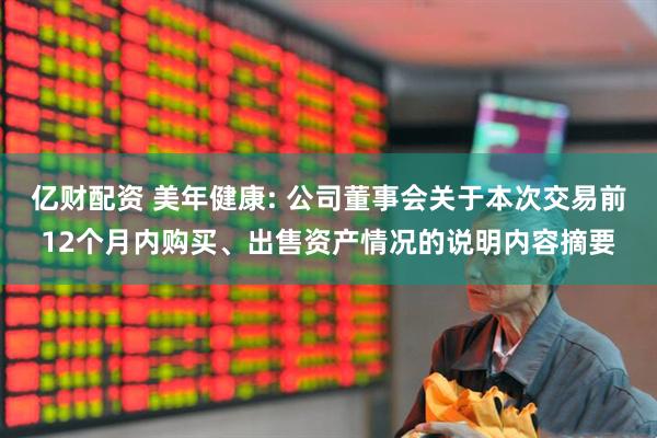 亿财配资 美年健康: 公司董事会关于本次交易前12个月内购买、出售资产情况的说明内容摘要