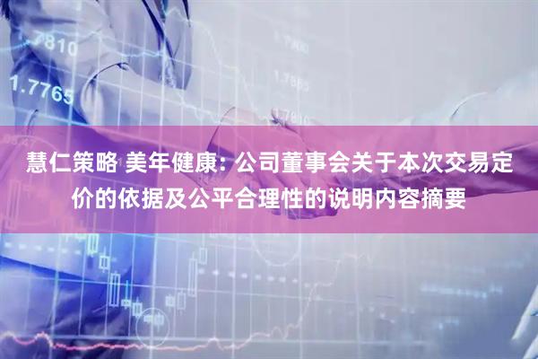 慧仁策略 美年健康: 公司董事会关于本次交易定价的依据及公平合理性的说明内容摘要