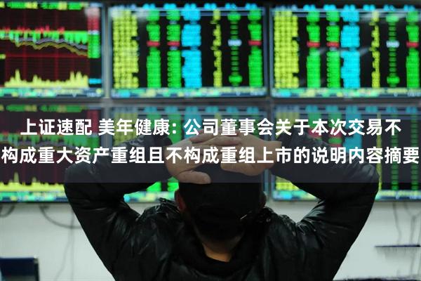 上证速配 美年健康: 公司董事会关于本次交易不构成重大资产重组且不构成重组上市的说明内容摘要