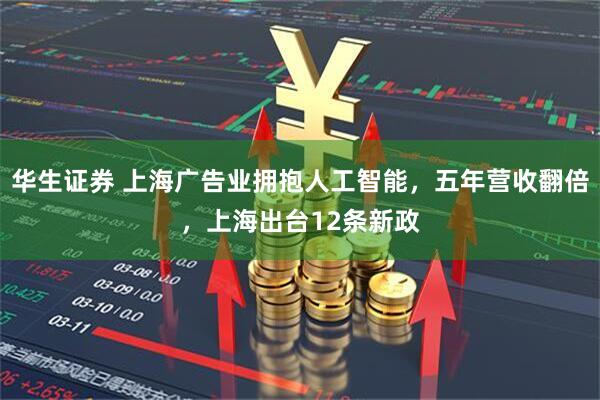 华生证券 上海广告业拥抱人工智能，五年营收翻倍，上海出台12条新政