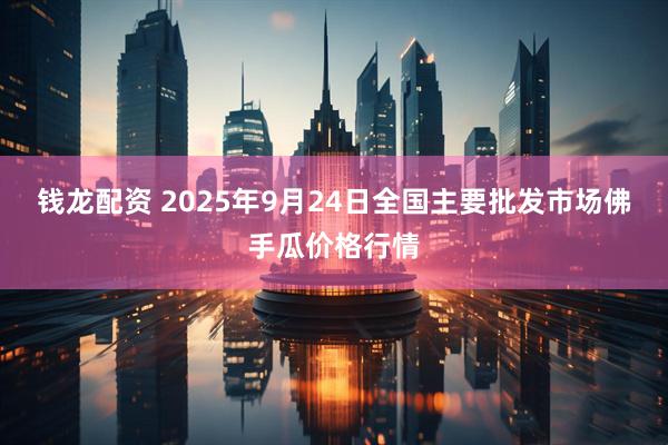 钱龙配资 2025年9月24日全国主要批发市场佛手瓜价格行情