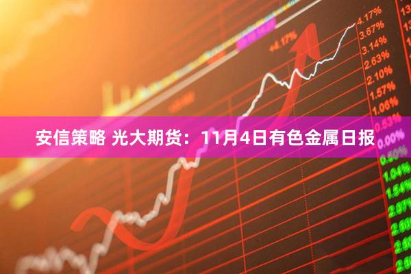 安信策略 光大期货：11月4日有色金属日报