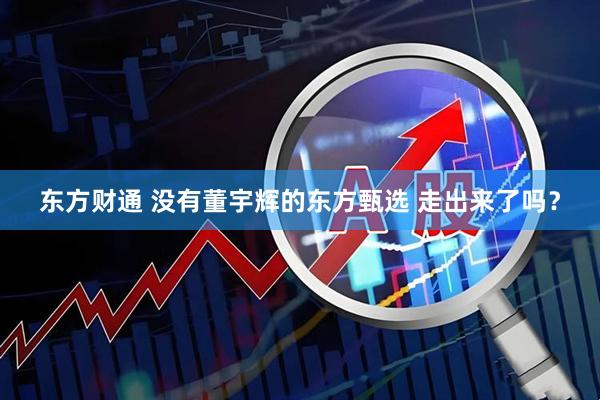 东方财通 没有董宇辉的东方甄选 走出来了吗？