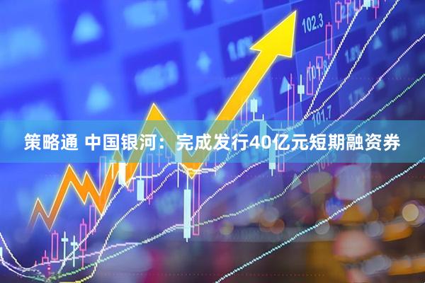 策略通 中国银河：完成发行40亿元短期融资券