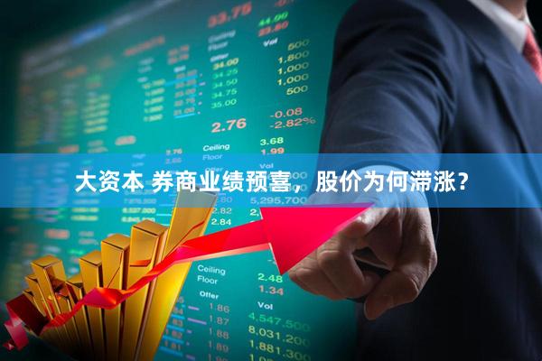 大资本 券商业绩预喜,股价为何滞涨?