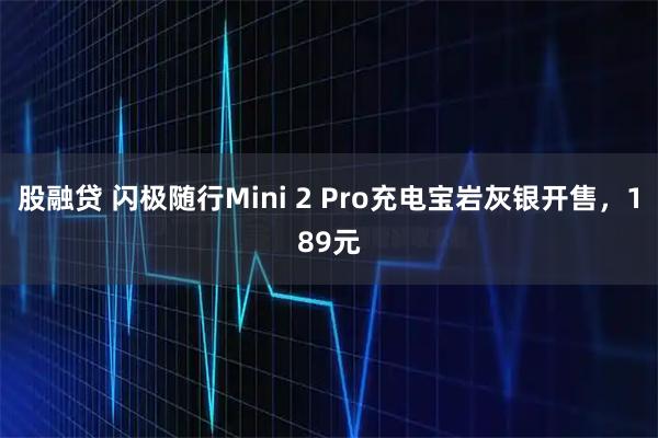 股融贷 闪极随行Mini 2 Pro充电宝岩灰银开售，189元